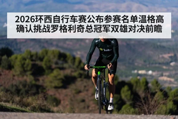 2026环西自行车赛公布参赛名单温格高确认挑战罗格利奇总冠军双雄对决前瞻