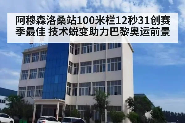 阿穆森洛桑站100米栏12秒31创赛季最佳 技术蜕变助力巴黎奥运前景