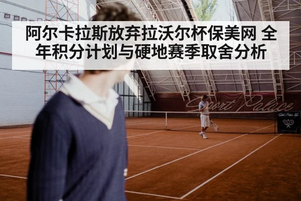 阿尔卡拉斯放弃拉沃尔杯保美网 全年积分计划与硬地赛季取舍分析
