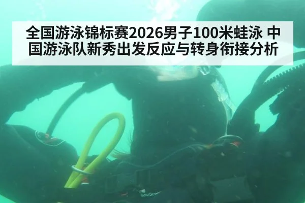 全国游泳锦标赛2026男子100米蛙泳 中国游泳队新秀出发反应与转身衔接分析