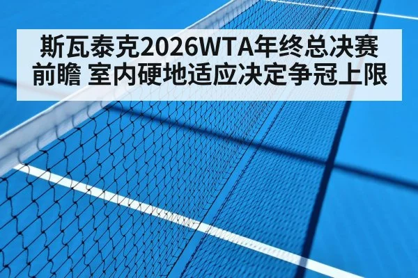 斯瓦泰克2026WTA年终总决赛前瞻 室内硬地适应决定争冠上限