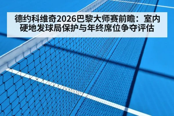 德约科维奇2026巴黎大师赛前瞻：室内硬地发球局保护与年终席位争夺评估
