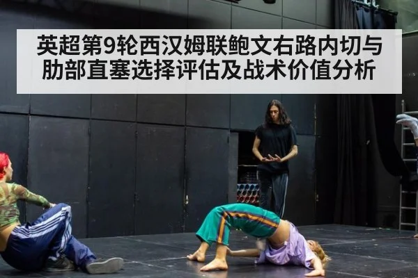 英超第9轮西汉姆联鲍文右路内切与肋部直塞选择评估及战术价值分析
