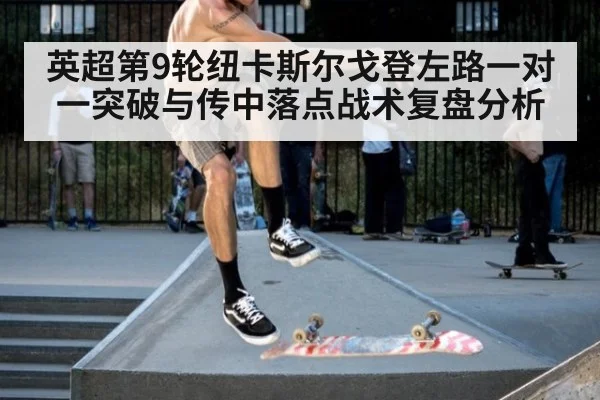 英超第9轮纽卡斯尔戈登左路一对一突破与传中落点战术复盘分析