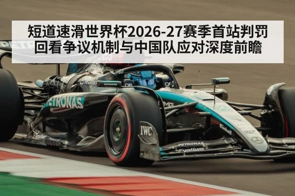 短道速滑世界杯2026-27赛季首站判罚回看争议机制与中国队应对深度前瞻